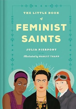 The Little Book of Feminist Saints Julia Pierpont and Manjit Thapp