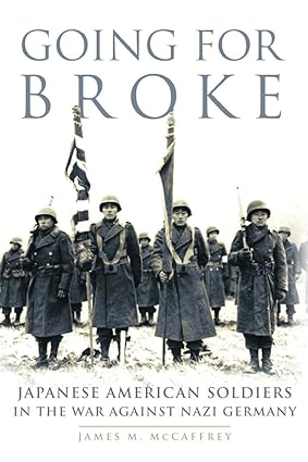 Going For Broke: Japanese American Soliders in the War Against Nazi Germany by James M. McCaffrey