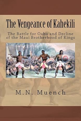 The Vengance of Kahekili: The Battle for Oahu and Decline of the Maui Brotherhood of Kings by M.N. Muench