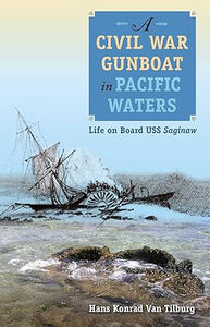 A Civil War Gunboat in Pacific Waters: Life on Board USS Saginaw by Hans Konrad Van Tilburg
