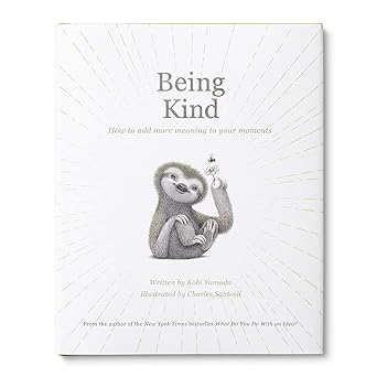 Being Kind: How to Add More Meaning to Your Moments by Kobi Yamada and Charles Santoso