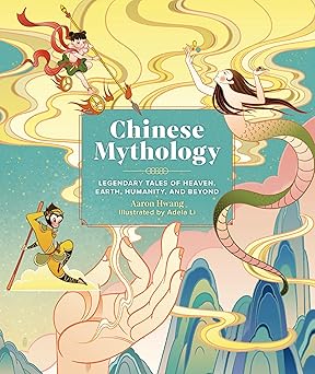 Chinese Mythology: Legendary Tales of Heaven, Earth, Humanity, and Beyond by Aaron Hwang and Adela Li