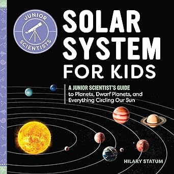Solar Systems for Kids: A Junior Scientists Guide to Planets, Dwarf Planets, and Everything Circling Our Sun by Hilary Statum