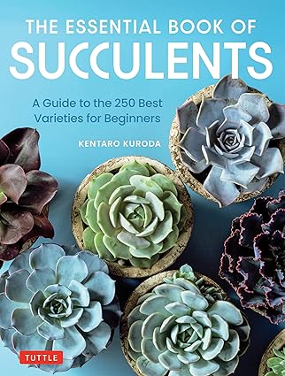 The Essential Book of Succulents: A Guide to the 250 Best Varieties for Beginners by Kentaro Kuroda