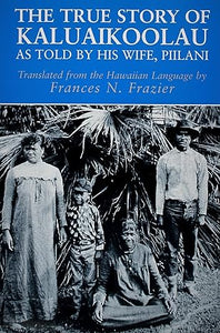 The True Story of Kaluaikoolau: As Told by His Wife, Piilani -- Translated by Frances N. Frazier