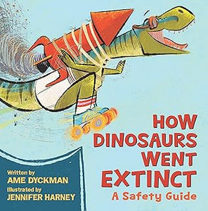 How Dinosaurs Went Extinct: A Safety Guide by Ame Dyckman