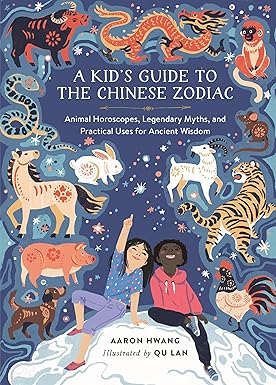 A Kid's Guide to the Chinese Zodiac: Animal Horoscopes, Legendary Myths, and Practical Uses for Ancient Wisdom by Aaron Hwang and Qu Lan