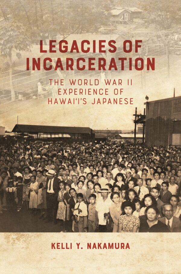 Legacies of Incarceration: The World War II Experience of Hawai'i's Japanese by Kelli Y Nakamura