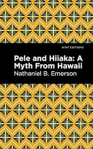 Pele and Hiiaka: a Myth From Hawaii by Nathaniel B. Emerson (Mint Editions)