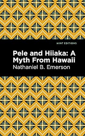 Pele and Hiiaka: a Myth From Hawaii by Nathaniel B. Emerson (Mint Editions)