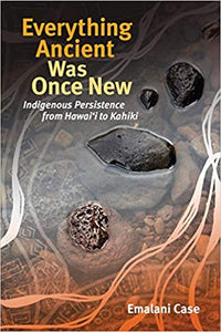 Everything Ancient Was Once New (Indigenous Pacifics) by Emalani Case