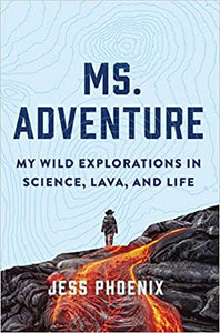 Ms. Adventure: My Wild Explorations in Science, Lava, and Life by Jess Phoenix