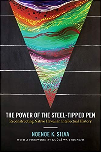 The Power of the Steel-tipped Pen: Reconstructing Native Hawaiian Intellectual History by Noenoe K. Silva
