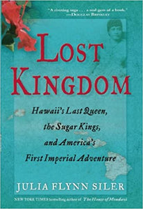 Lost Kingdom: Hawaii's Last Queen, the Sugar Kings, and America's First Imperial Venture by Julia Flynn Siler