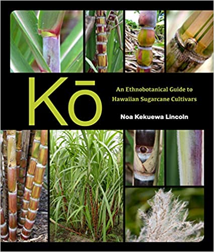 Kō: An Ethnobotanical Guide to Hawaiian Sugarcane Cultivars by Noa Kekuewa Lincoln