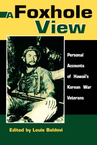 A Foxhole View: Personal Accounts of Hawaii's Korean War Veterans by Louis Baldovi