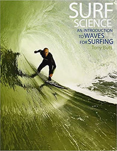 Surf Science: An Introduction To Waves For Surfing by Tony Butt