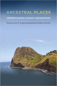 Ancestral Places: Understanding Kanaka Geographies by Katrina-Ann R. Kapa'anaokalaokeola Nakoa Oliveira