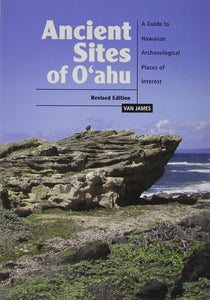 Ancient Sites of Oahu: A Guide to Archaeological Places of Interest by James Van