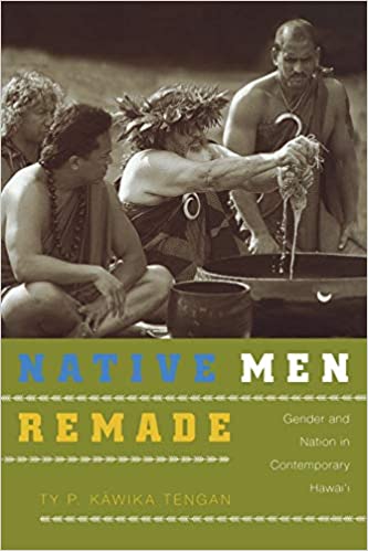 Native Men Remade: Gender and Nation in Contemporary Hawai'i by Ty P. Kāwika Tengan