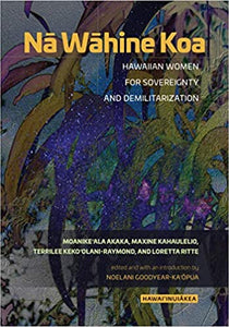 Nā Wāhine Koa: Hawaiian Women for Sovereignty and Demilitarization (Hawai‘inuiākea) by Moanike‘ala Akaka, Maxine Kahaulelio, et al.