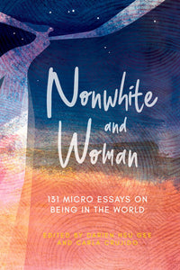 Nonwhite and Woman: 131 Micro Essays on Being in the World edited by Darien Gee