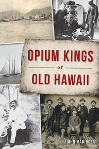 Opium Kings of Old Hawaii (True Crime) By John Madinger