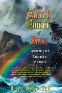 The Sacred Power of Huna; Spirituality and Shamanism in Hawai'i By Rima A. Morrell